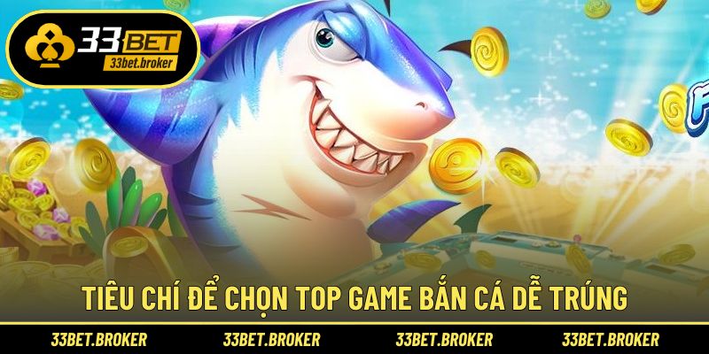 Tiêu chí để chọn top game bắn cá dễ trúng