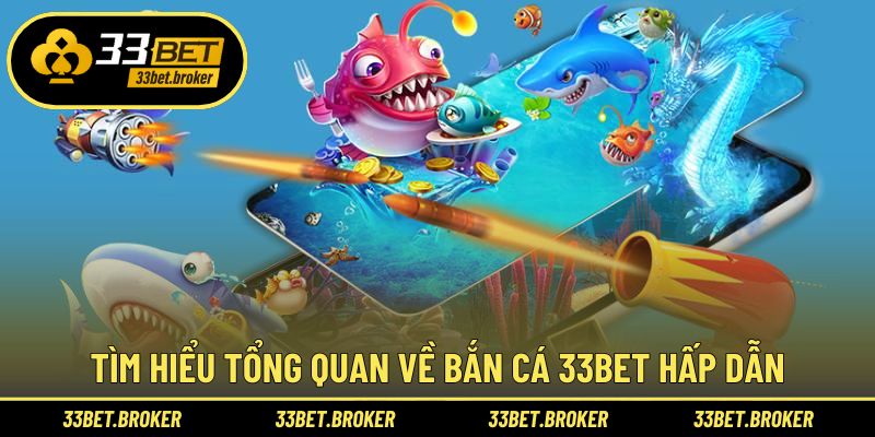 Tìm hiểu tổng quan về bắn cá 33BET hấp dẫn