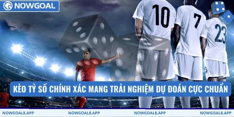 Kèo tỷ số chính xác mang trải nghiệm dự đoán cực chuẩn