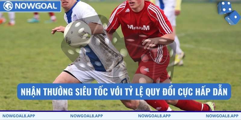 Nhận thưởng siêu tốc với tỷ lệ quy đổi cực hấp dẫn